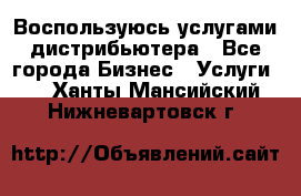 Воспользуюсь услугами дистрибьютера - Все города Бизнес » Услуги   . Ханты-Мансийский,Нижневартовск г.